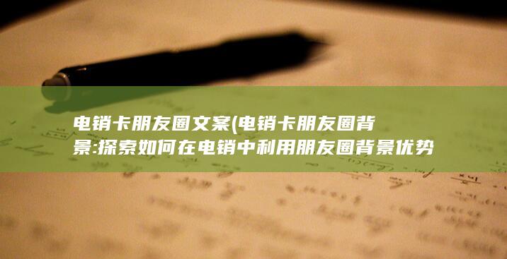 探索如何在电销中利用朋友圈背景优势