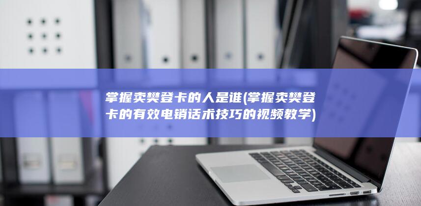 掌握卖樊登卡的有效电销话术技巧的视频教学