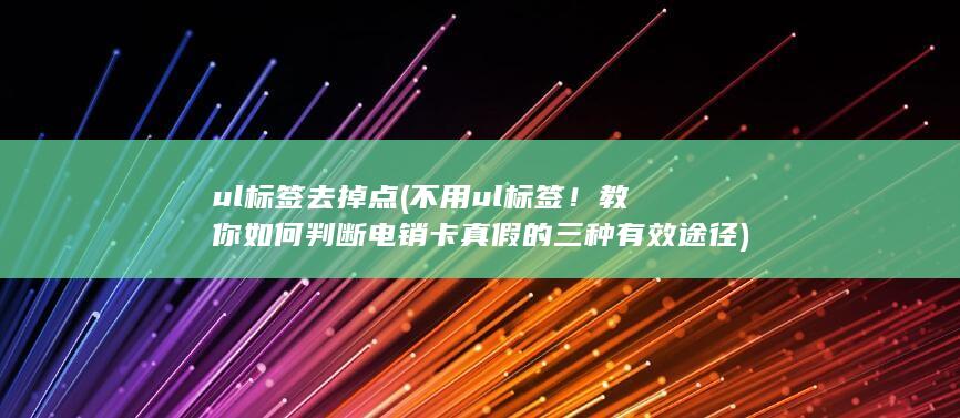 不用ul标签！教你如何判断电销卡真假的三种有效途径