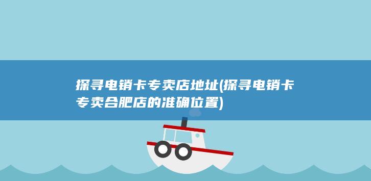 探寻电销卡专卖合肥店的准确位置