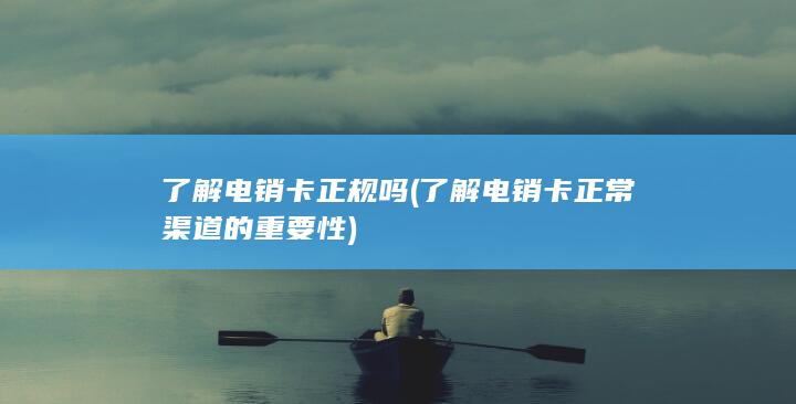 了解电销卡正常渠道的重要性