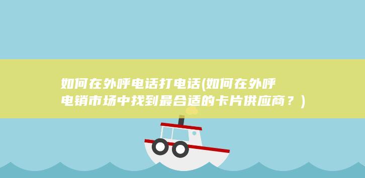 如何在外呼电销市场中找到最合适的卡片供应商