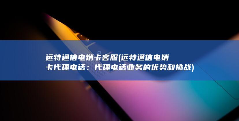 代理电话业务的优势和挑战