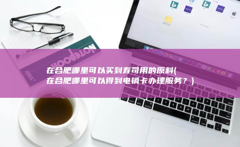 在合肥哪里可以买到寿司用的原料