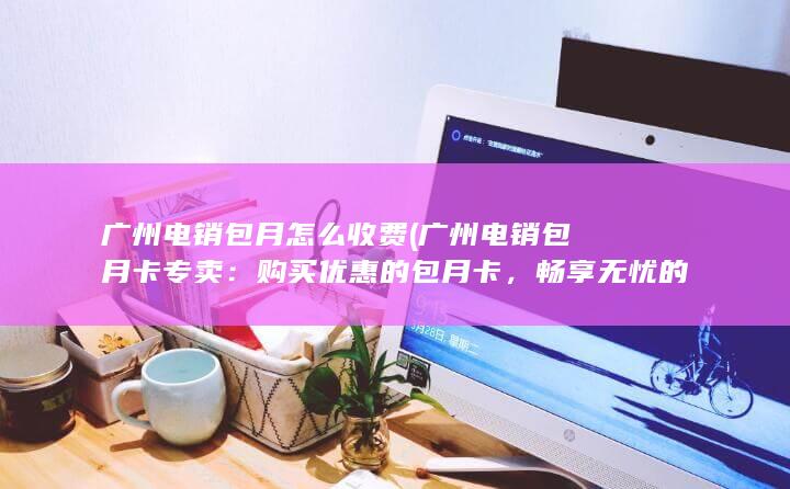 广州电销包月怎么收费