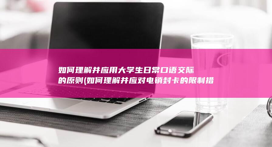 如何理解并应对电销封卡的限制措施?