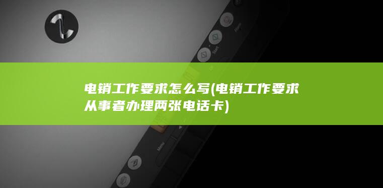 电销工作要求从事者办理两张电话卡