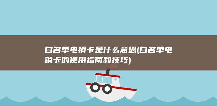 白名单电销卡的使用指南和技巧