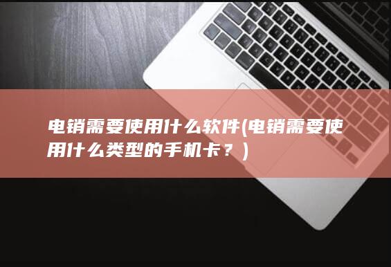 电销需要使用什么类型的手机卡