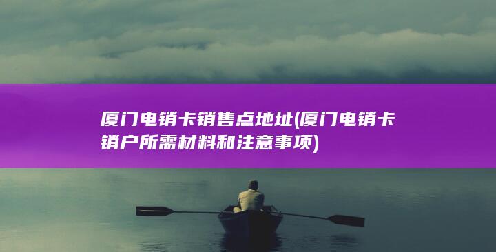 厦门电销卡销户所需材料和注意事项