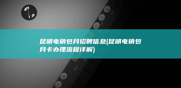 昆明电销包月卡办理流程详解