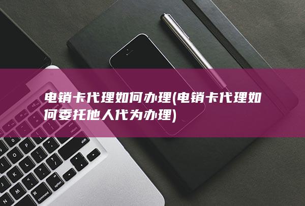 电销卡代理如何办理