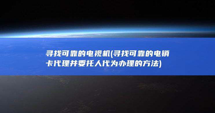 寻找可靠的电销卡代理并委托人代为办理的方法