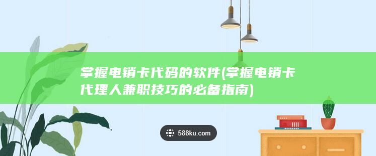 掌握电销卡代理人兼职技巧的必备指南