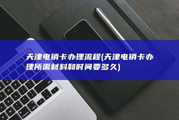 天津电销卡办理所需材料和时间要多久