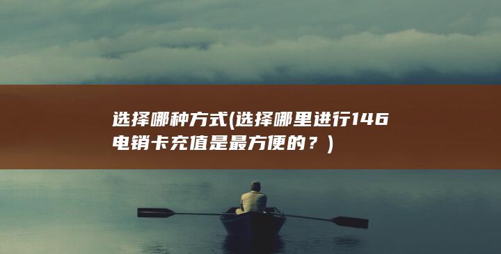 选择哪里进行146电销卡充值是最方便的