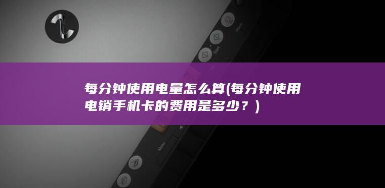 每分钟使用电销手机卡的费用是多少