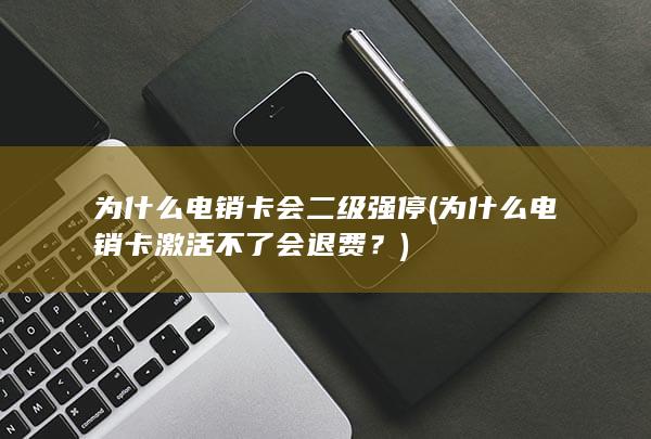 为什么电销卡激活不了会退费