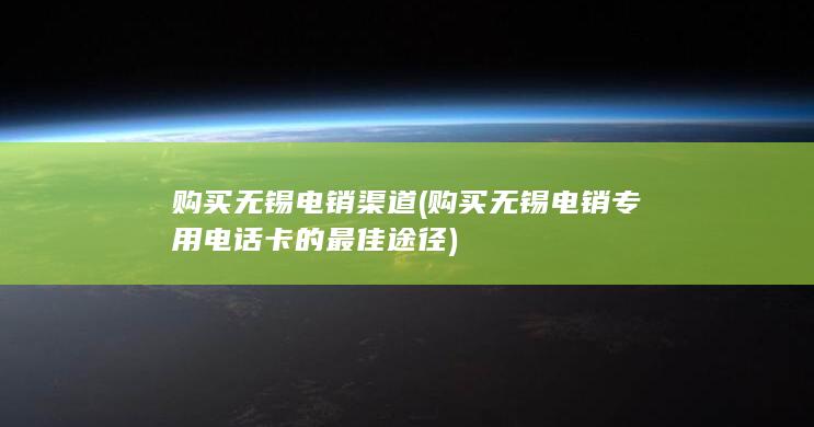 购买无锡电销专用电话卡的最佳途径