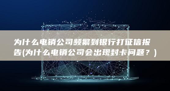 为什么电销公司频繁到银行打征信报告