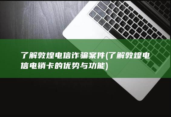 了解敦煌电信电销卡的优势与功能