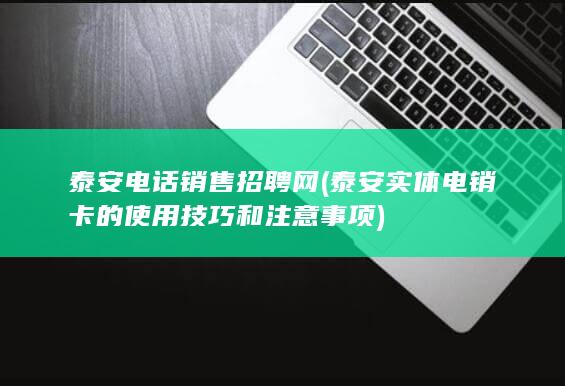 泰安实体电销卡的使用技巧和注意事项