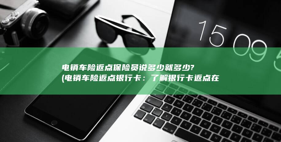 了解银行卡返点在车险销售中的应用