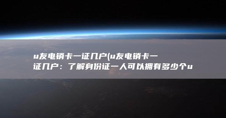 了解身份证一人可以拥有多少个u友电销卡