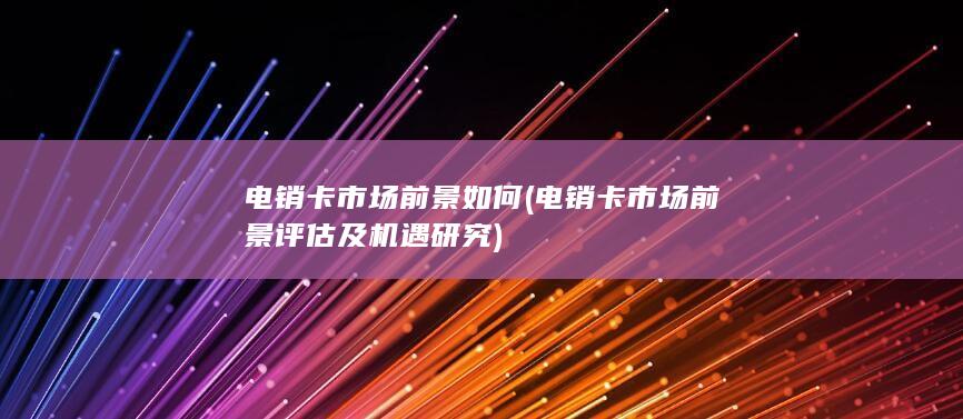 电销卡市场前景评估及机遇研究