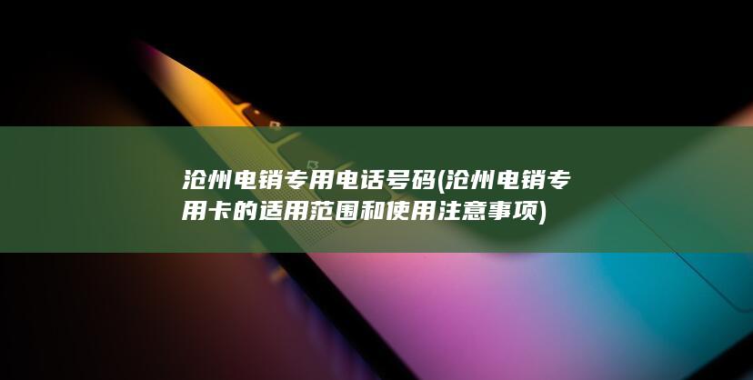 沧州电销专用卡的适用范围和使用注意事项