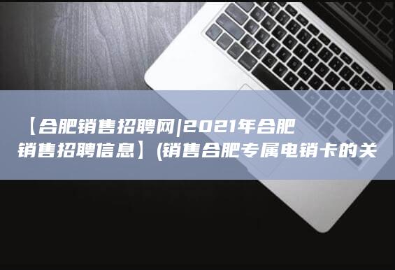 2021年合肥销售招聘信息