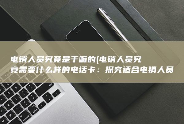 电销人员究竟需要什么样的电话卡