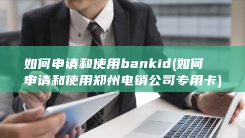 如何申请和使用bankid