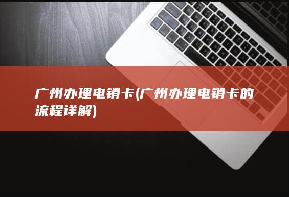 广州办理电销卡的流程详解