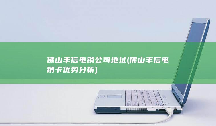 佛山丰信电销公司地址