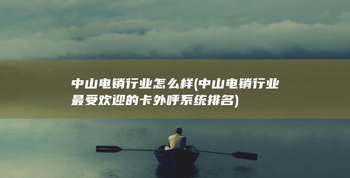 中山电销行业最受欢迎的卡外呼系统排名