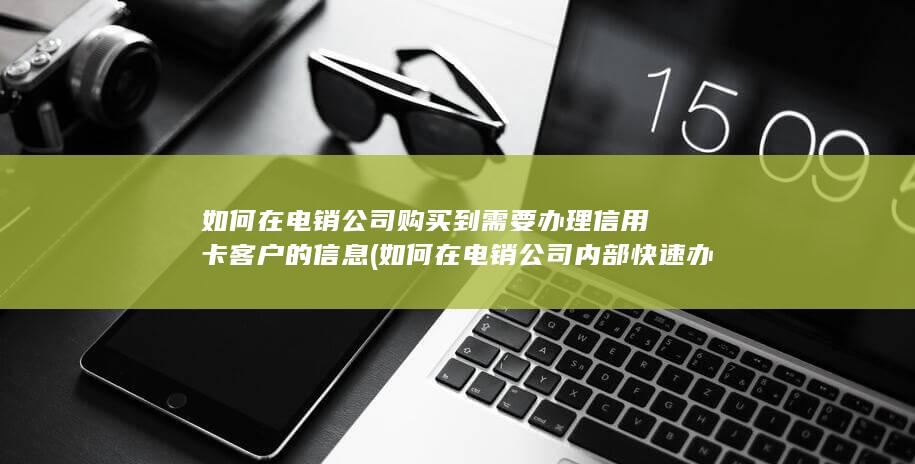 如何在电销公司购买到需要办理信用卡客户的信息