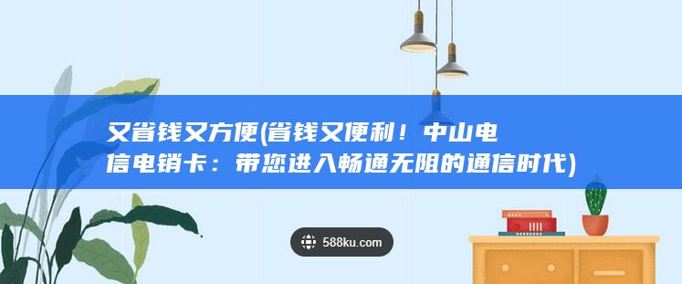 省钱又便利！中山电信电销卡