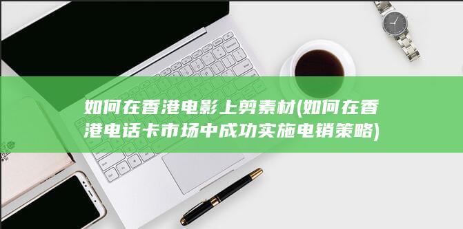 如何在香港电话卡市场中成功实施电销策略