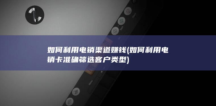 如何利用电销卡准确筛选客户类型