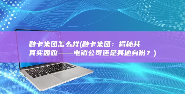 揭秘其真实面貌——电销公司还是其他身份