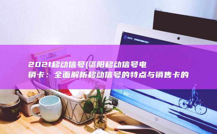 全面解析移动信号的特点与销售卡的优势