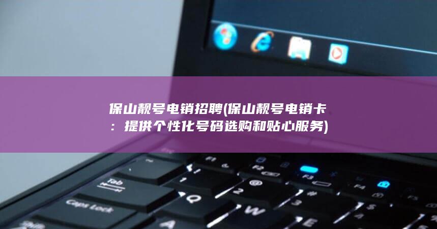 保山靓号电销招聘