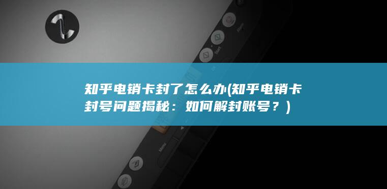 知乎电销卡封号问题揭秘