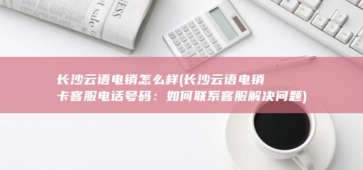 长沙云语电销卡客服电话号码