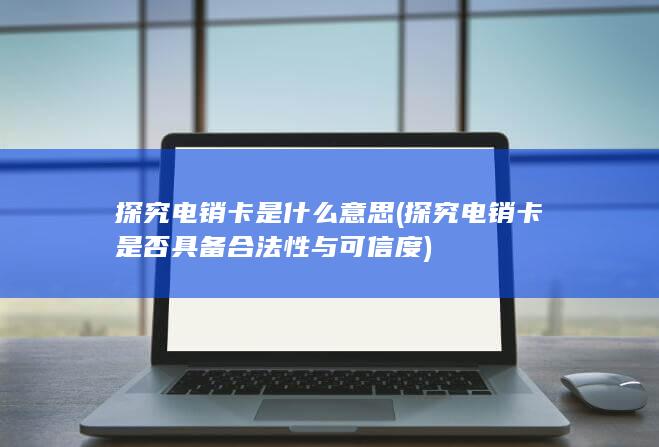 探究电销卡是否具备合法性与可信度