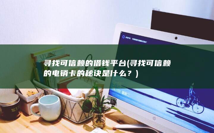 寻找可信赖的电销卡的秘诀是什么