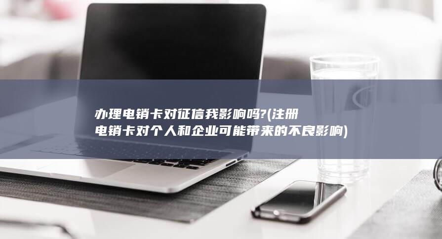 注册电销卡对个人和企业可能带来的不良影响