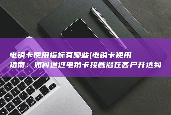 如何通过电销卡接触潜在客户并达到销售目标