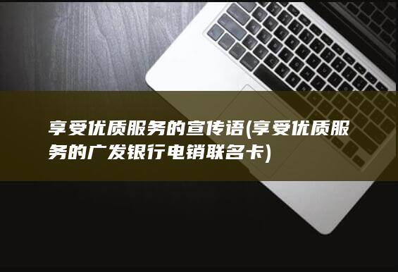 享受优质服务的广发银行电销联名卡